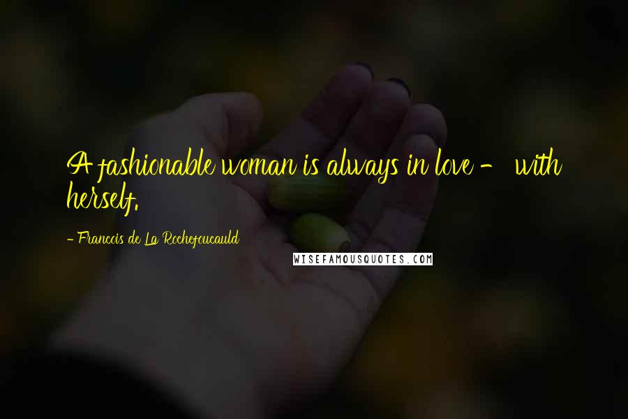 Francois De La Rochefoucauld Quotes: A fashionable woman is always in love - with herself.