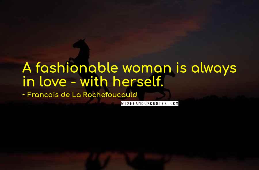 Francois De La Rochefoucauld Quotes: A fashionable woman is always in love - with herself.