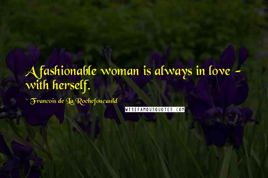 Francois De La Rochefoucauld Quotes: A fashionable woman is always in love - with herself.