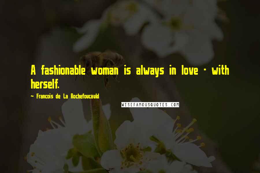 Francois De La Rochefoucauld Quotes: A fashionable woman is always in love - with herself.