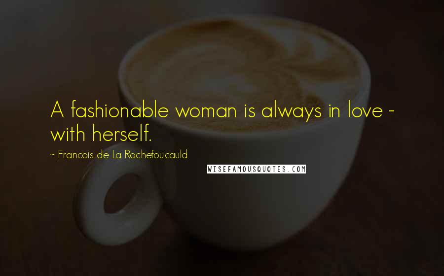 Francois De La Rochefoucauld Quotes: A fashionable woman is always in love - with herself.