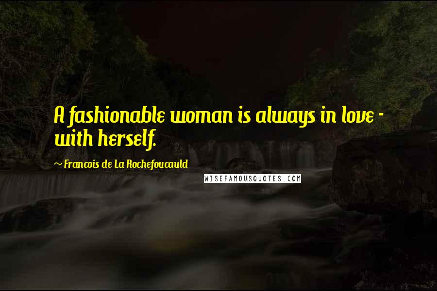 Francois De La Rochefoucauld Quotes: A fashionable woman is always in love - with herself.