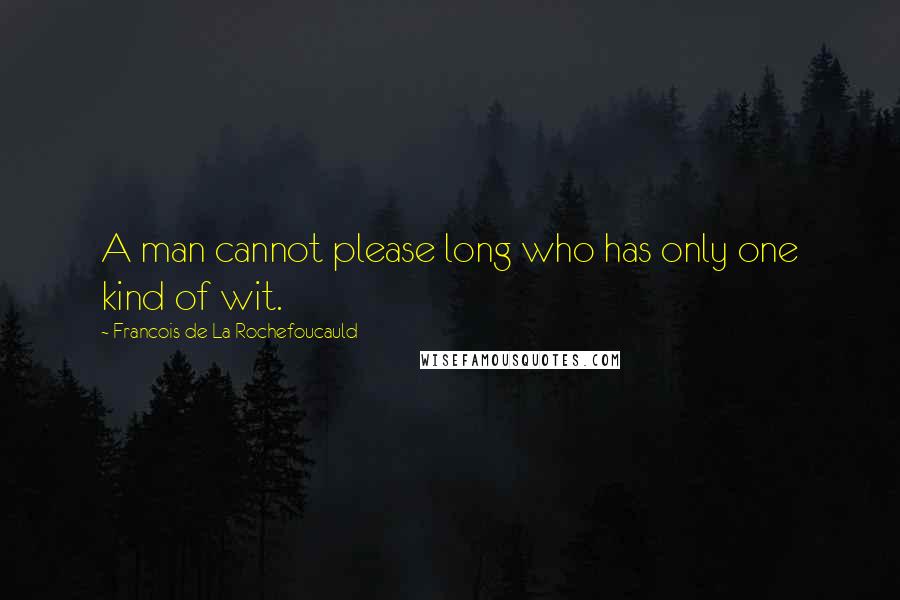 Francois De La Rochefoucauld Quotes: A man cannot please long who has only one kind of wit.