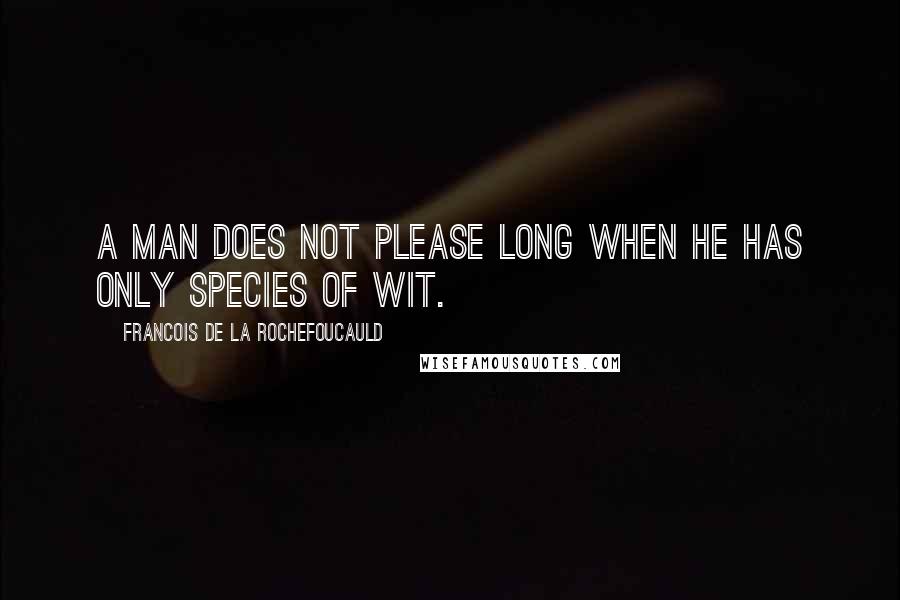 Francois De La Rochefoucauld Quotes: A man does not please long when he has only species of wit.