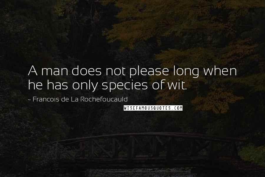 Francois De La Rochefoucauld Quotes: A man does not please long when he has only species of wit.