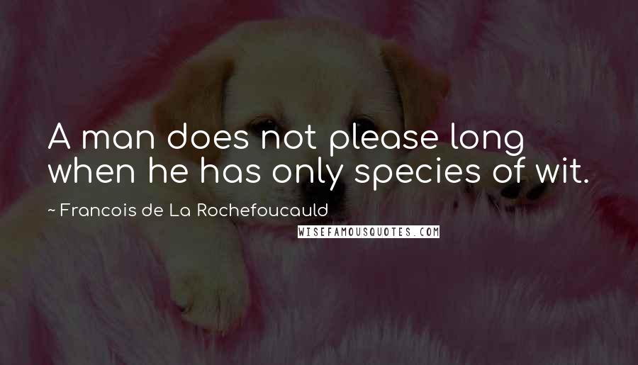 Francois De La Rochefoucauld Quotes: A man does not please long when he has only species of wit.