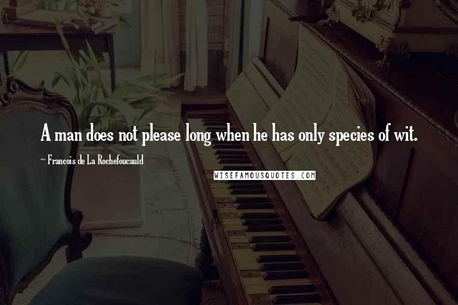 Francois De La Rochefoucauld Quotes: A man does not please long when he has only species of wit.