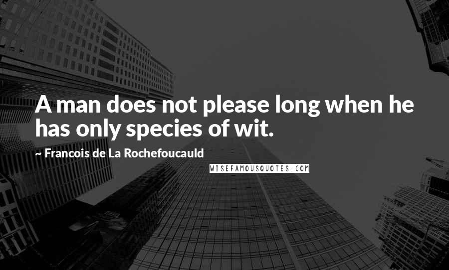 Francois De La Rochefoucauld Quotes: A man does not please long when he has only species of wit.
