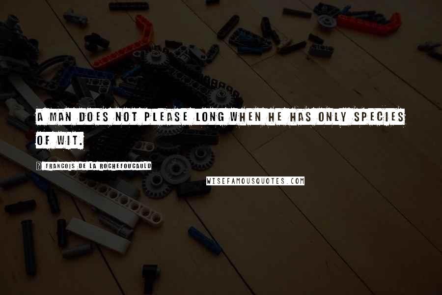 Francois De La Rochefoucauld Quotes: A man does not please long when he has only species of wit.