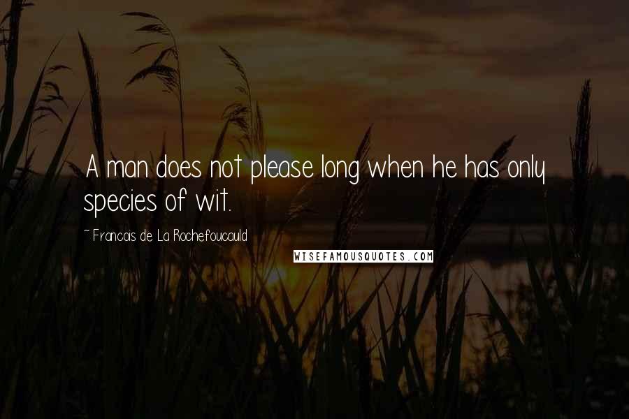 Francois De La Rochefoucauld Quotes: A man does not please long when he has only species of wit.