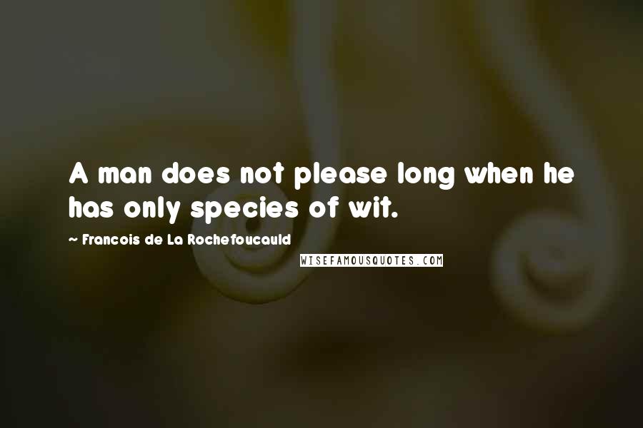 Francois De La Rochefoucauld Quotes: A man does not please long when he has only species of wit.