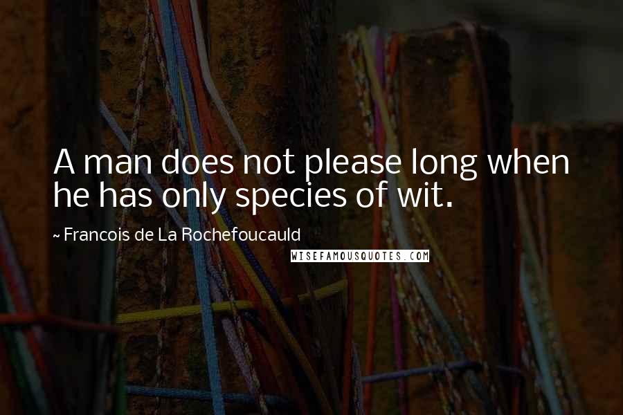 Francois De La Rochefoucauld Quotes: A man does not please long when he has only species of wit.