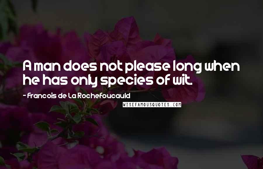 Francois De La Rochefoucauld Quotes: A man does not please long when he has only species of wit.