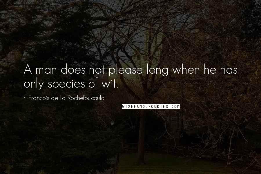 Francois De La Rochefoucauld Quotes: A man does not please long when he has only species of wit.