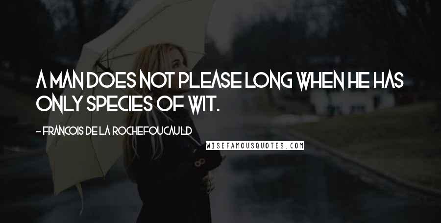 Francois De La Rochefoucauld Quotes: A man does not please long when he has only species of wit.