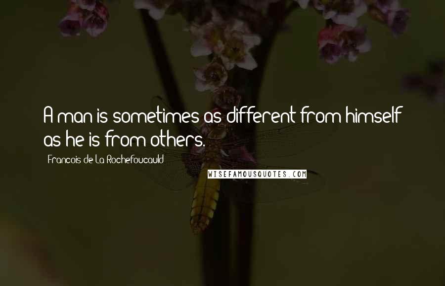 Francois De La Rochefoucauld Quotes: A man is sometimes as different from himself as he is from others.