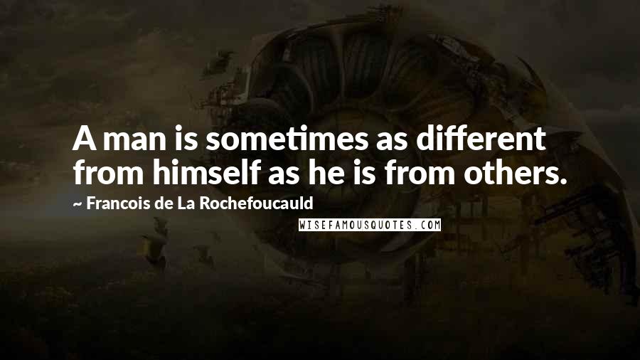 Francois De La Rochefoucauld Quotes: A man is sometimes as different from himself as he is from others.