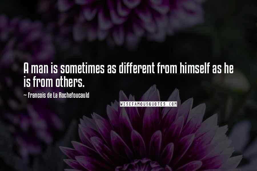 Francois De La Rochefoucauld Quotes: A man is sometimes as different from himself as he is from others.