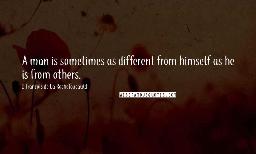 Francois De La Rochefoucauld Quotes: A man is sometimes as different from himself as he is from others.