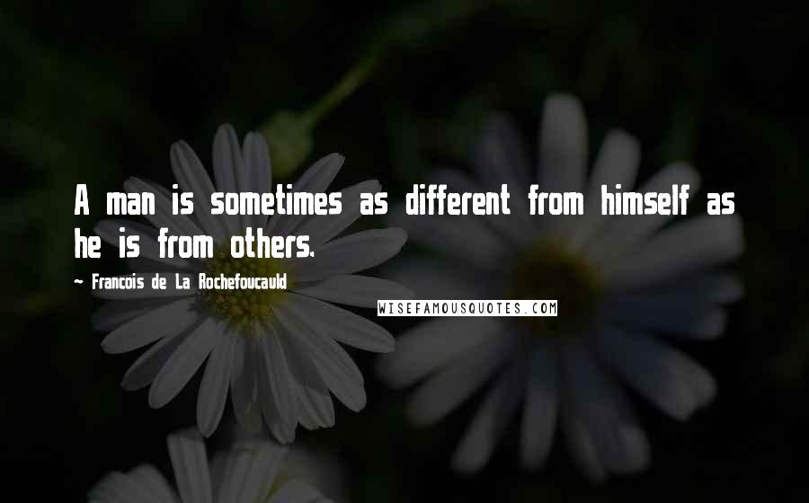 Francois De La Rochefoucauld Quotes: A man is sometimes as different from himself as he is from others.