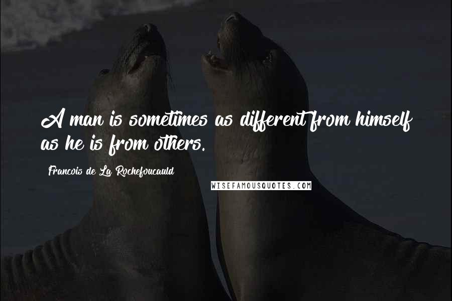 Francois De La Rochefoucauld Quotes: A man is sometimes as different from himself as he is from others.