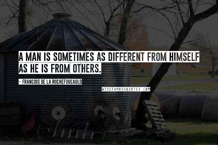 Francois De La Rochefoucauld Quotes: A man is sometimes as different from himself as he is from others.