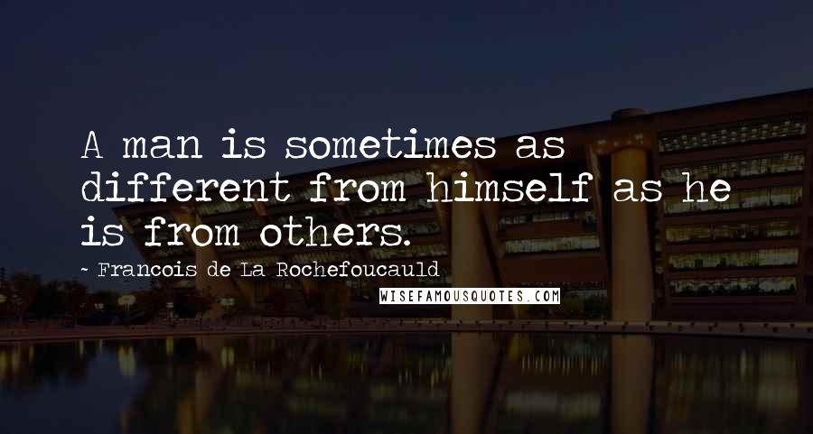 Francois De La Rochefoucauld Quotes: A man is sometimes as different from himself as he is from others.