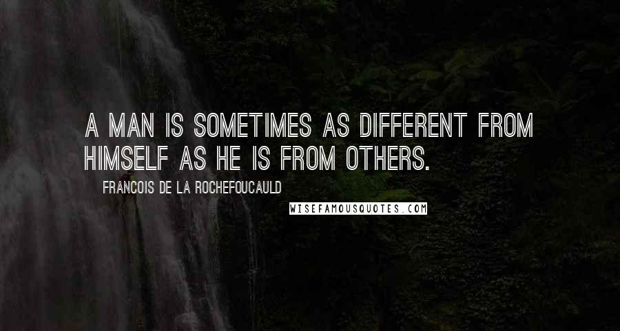 Francois De La Rochefoucauld Quotes: A man is sometimes as different from himself as he is from others.