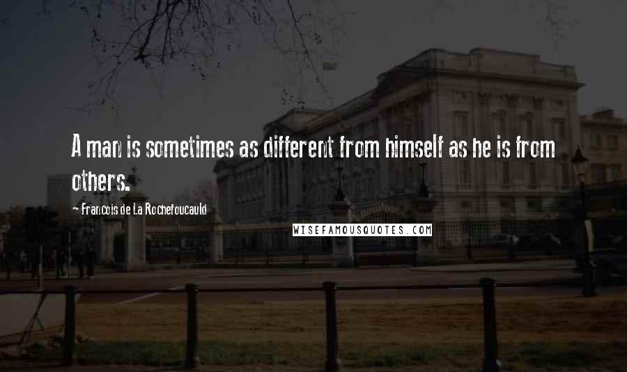 Francois De La Rochefoucauld Quotes: A man is sometimes as different from himself as he is from others.