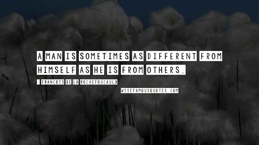 Francois De La Rochefoucauld Quotes: A man is sometimes as different from himself as he is from others.