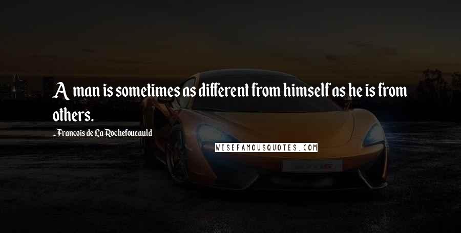 Francois De La Rochefoucauld Quotes: A man is sometimes as different from himself as he is from others.