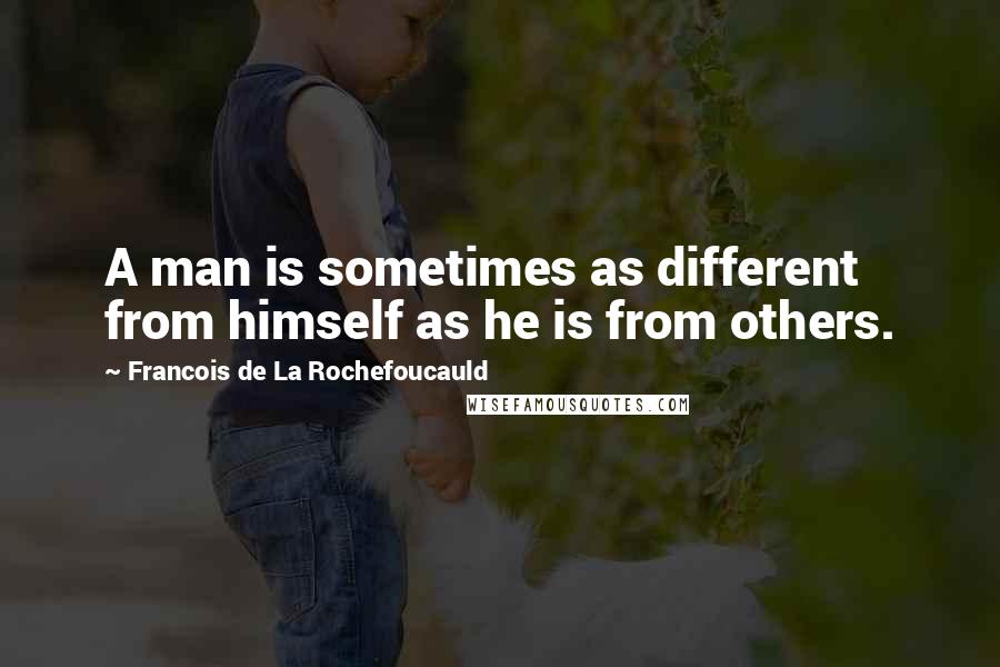 Francois De La Rochefoucauld Quotes: A man is sometimes as different from himself as he is from others.