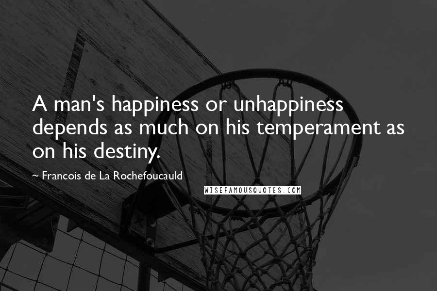 Francois De La Rochefoucauld Quotes: A man's happiness or unhappiness depends as much on his temperament as on his destiny.