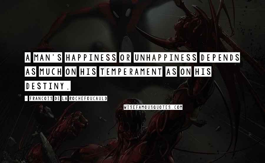 Francois De La Rochefoucauld Quotes: A man's happiness or unhappiness depends as much on his temperament as on his destiny.