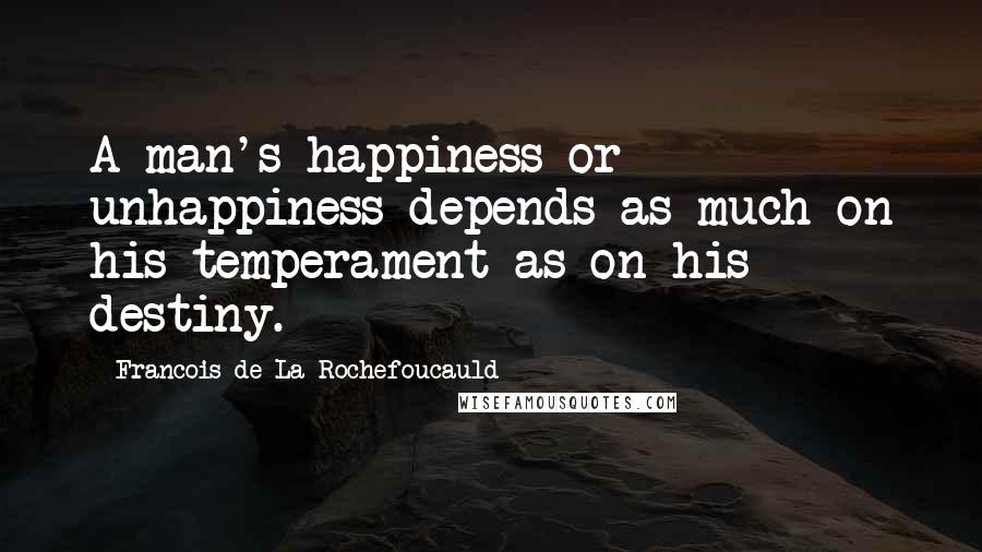 Francois De La Rochefoucauld Quotes: A man's happiness or unhappiness depends as much on his temperament as on his destiny.