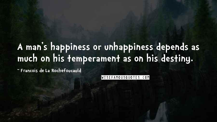 Francois De La Rochefoucauld Quotes: A man's happiness or unhappiness depends as much on his temperament as on his destiny.