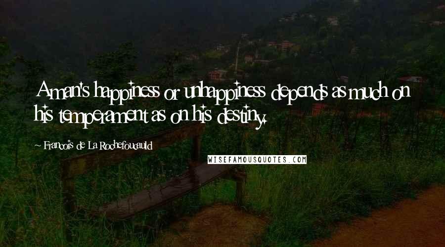 Francois De La Rochefoucauld Quotes: A man's happiness or unhappiness depends as much on his temperament as on his destiny.