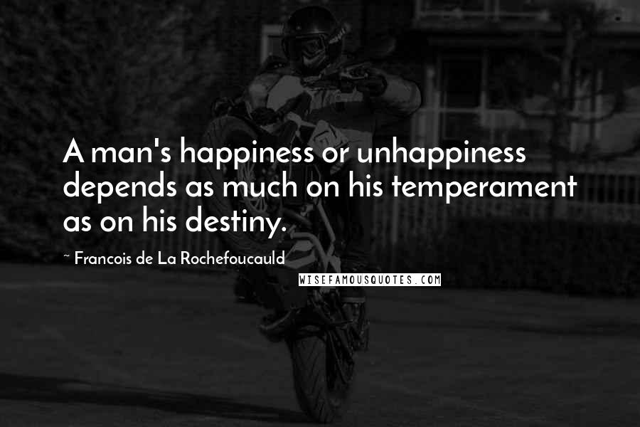 Francois De La Rochefoucauld Quotes: A man's happiness or unhappiness depends as much on his temperament as on his destiny.
