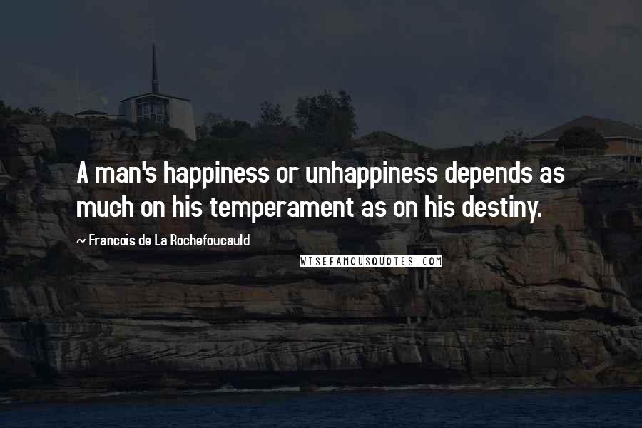 Francois De La Rochefoucauld Quotes: A man's happiness or unhappiness depends as much on his temperament as on his destiny.