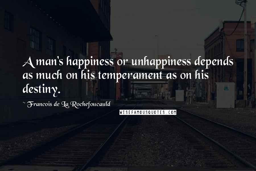 Francois De La Rochefoucauld Quotes: A man's happiness or unhappiness depends as much on his temperament as on his destiny.