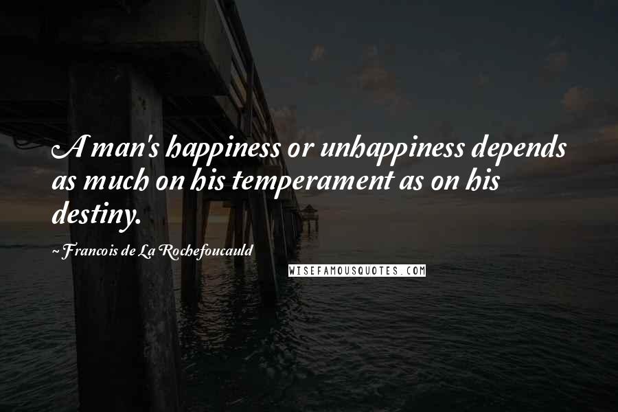 Francois De La Rochefoucauld Quotes: A man's happiness or unhappiness depends as much on his temperament as on his destiny.