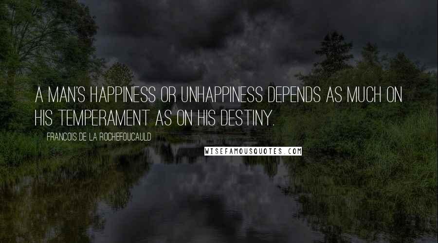 Francois De La Rochefoucauld Quotes: A man's happiness or unhappiness depends as much on his temperament as on his destiny.