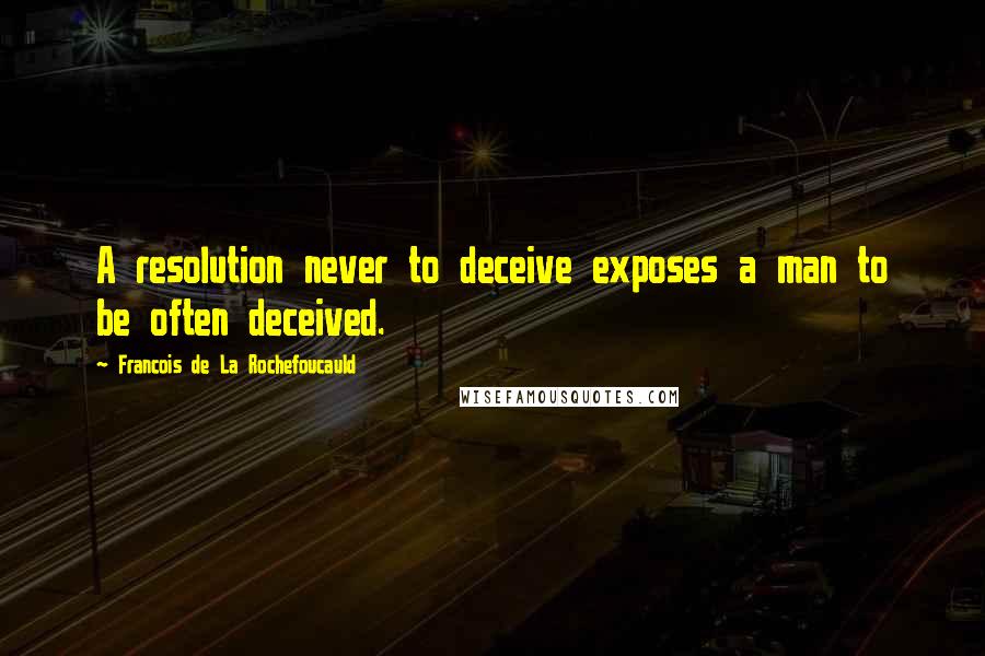 Francois De La Rochefoucauld Quotes: A resolution never to deceive exposes a man to be often deceived.