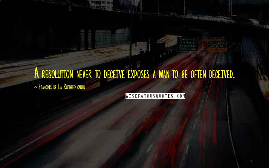 Francois De La Rochefoucauld Quotes: A resolution never to deceive exposes a man to be often deceived.