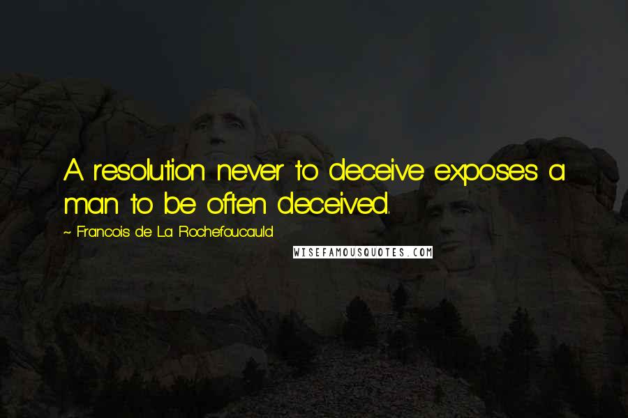 Francois De La Rochefoucauld Quotes: A resolution never to deceive exposes a man to be often deceived.