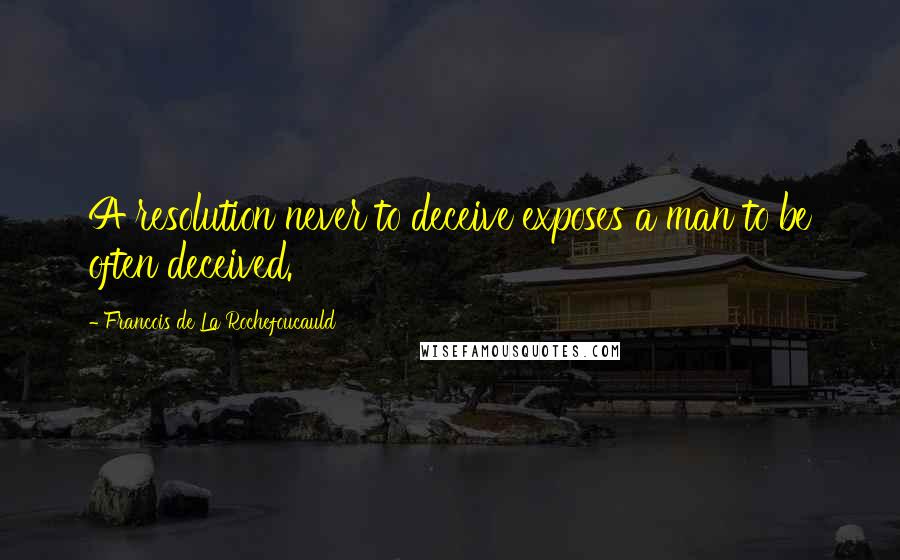 Francois De La Rochefoucauld Quotes: A resolution never to deceive exposes a man to be often deceived.