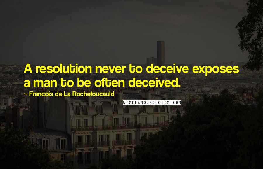 Francois De La Rochefoucauld Quotes: A resolution never to deceive exposes a man to be often deceived.