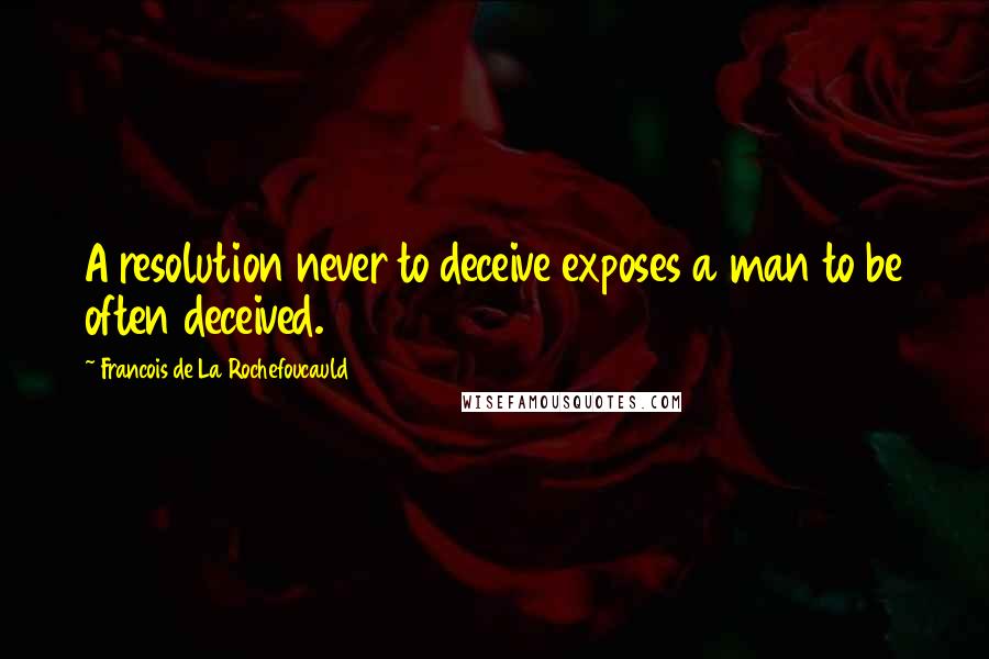 Francois De La Rochefoucauld Quotes: A resolution never to deceive exposes a man to be often deceived.