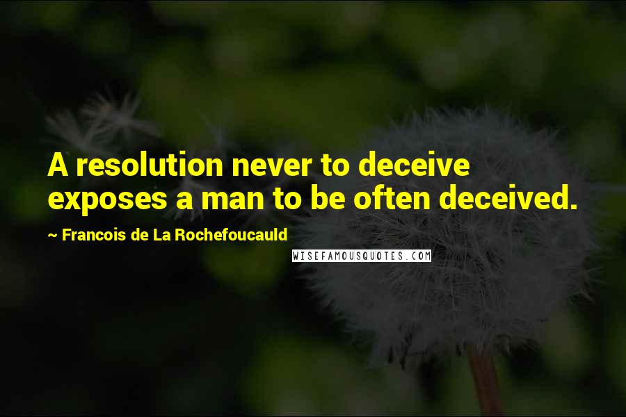 Francois De La Rochefoucauld Quotes: A resolution never to deceive exposes a man to be often deceived.