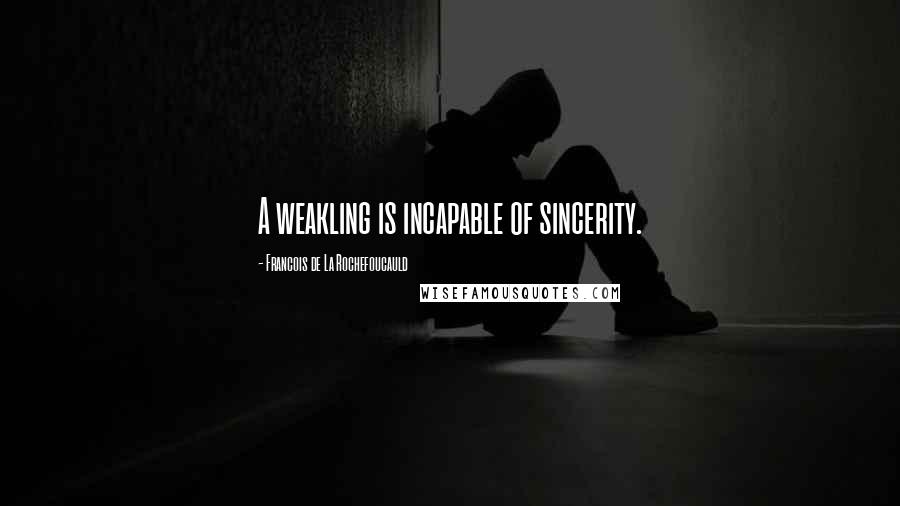 Francois De La Rochefoucauld Quotes: A weakling is incapable of sincerity.